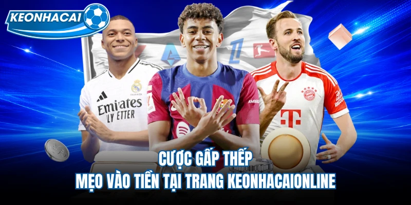 Cược Gấp Thếp - Mẹo Vào Tiền Tại Trang Keonhacaionline