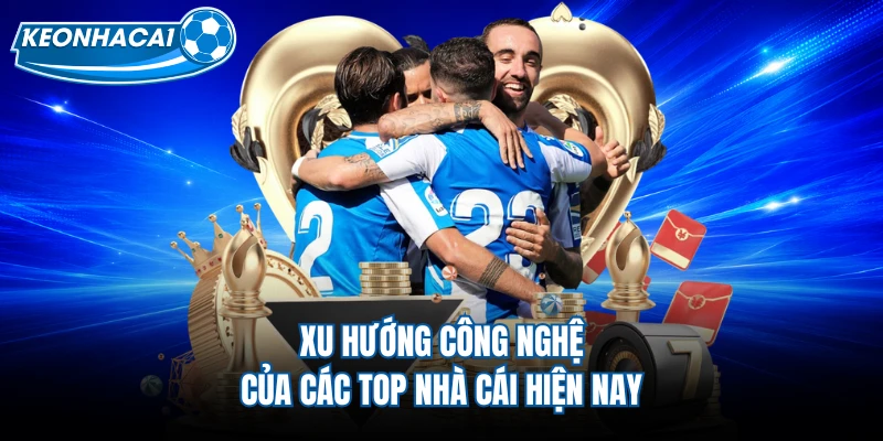Xu hướng công nghệ của các top nhà cái hiện nay